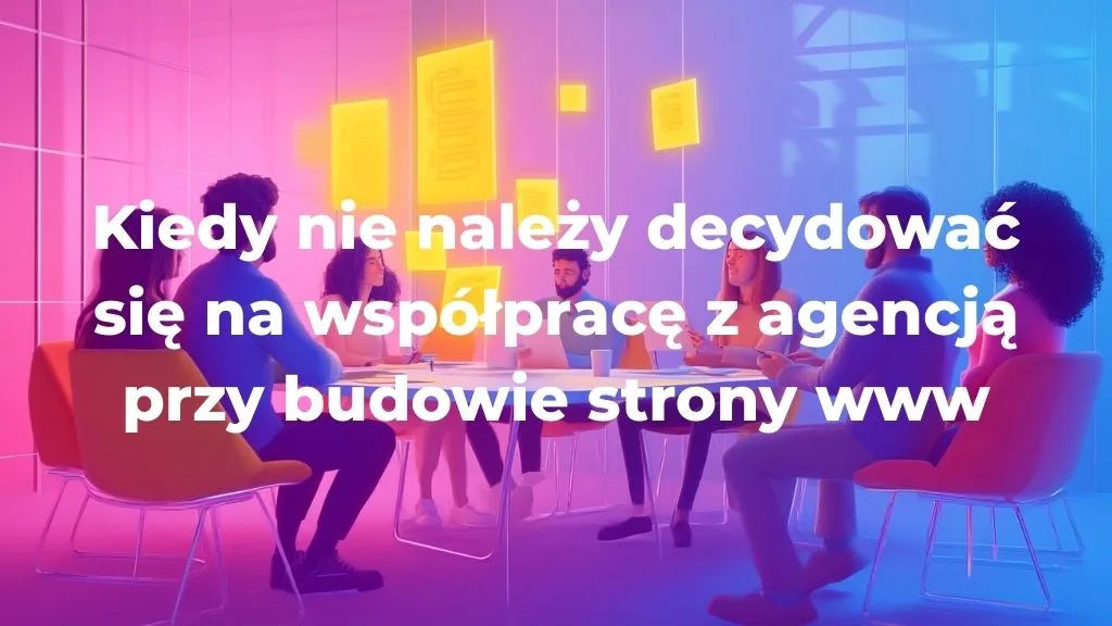 Kiedy nie należy decydować się na współpracę z agencją przy budowie strony www